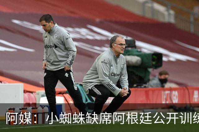 阿媒：小蜘蛛缺席阿根廷公开训练，他可能在第二场友谊赛中出场